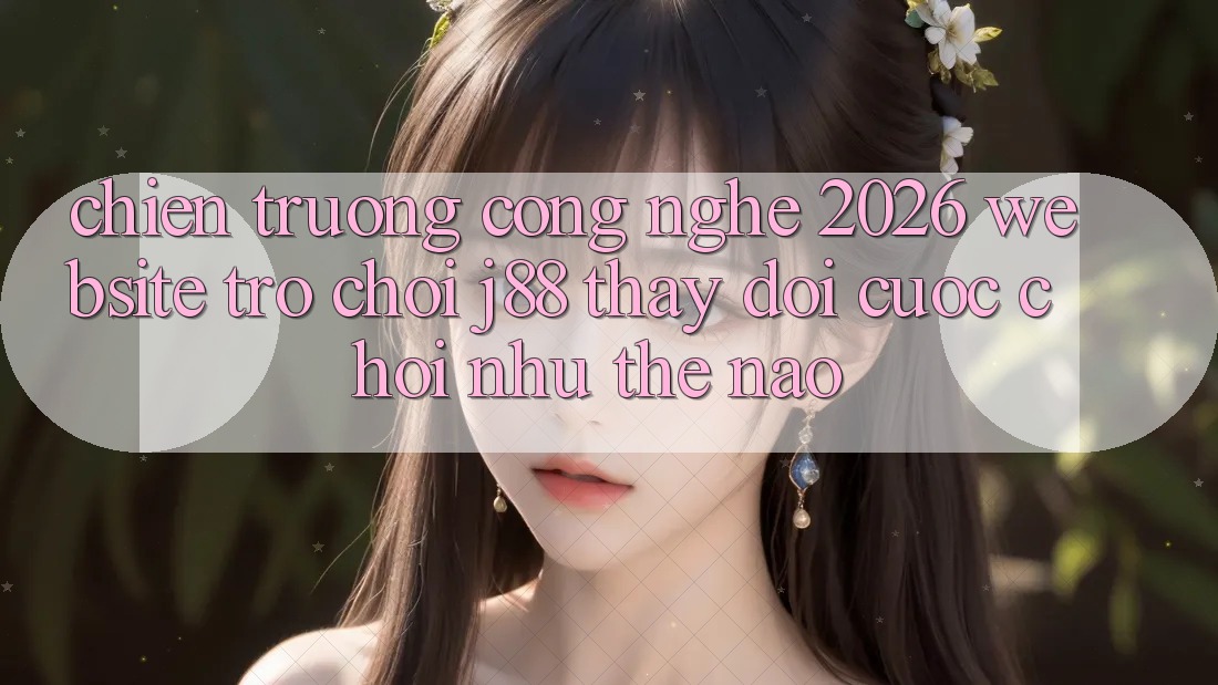 Chiến trường Công Nghệ 2026: Website Trò chơi j88 Thay Đổi Cuộc Chơi Như Thế Nào?