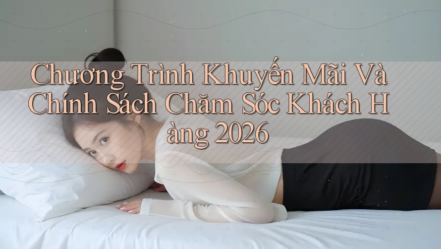 Chương Trình Khuyến Mãi Và Chính Sách Chăm Sóc Khách Hàng 2026