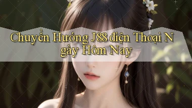chuyển hướng j88 điện thoại ngày hôm nay