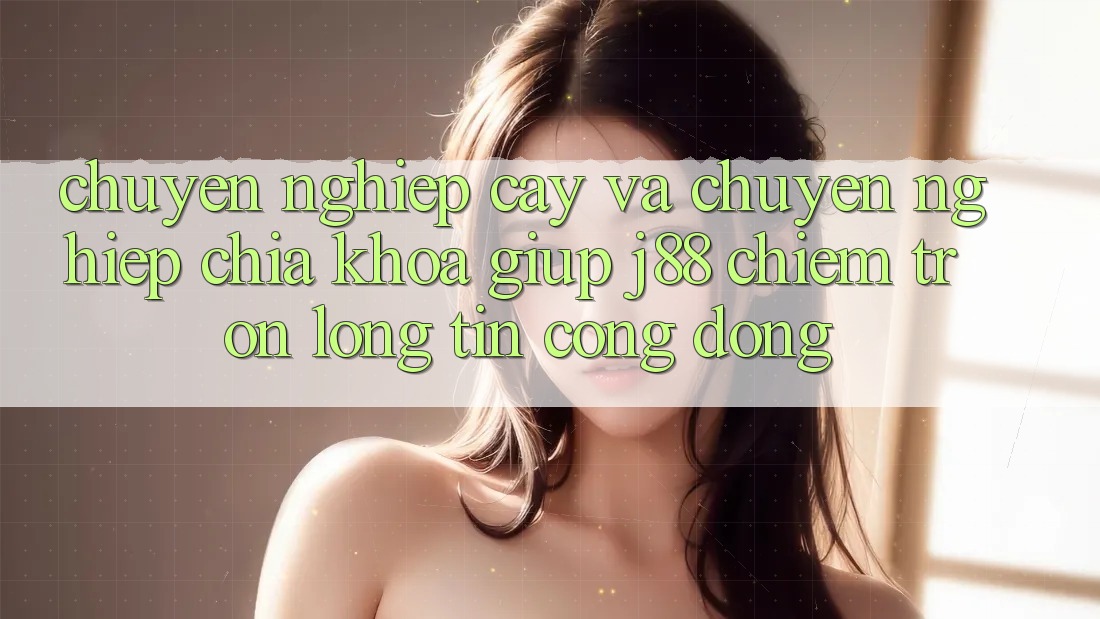 Chuyên nghiệp cậy Và Chuyên nghiệp: Chìa Khóa Giúp j88 Chiếm Trọn Lòng Tin Cộng Đồng