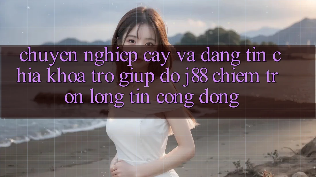 Chuyên nghiệp cậy Và Đáng tin: Chìa Khóa Trợ giúp đỡ j88 Chiếm Trọn Lòng Tin Cộng Đồng