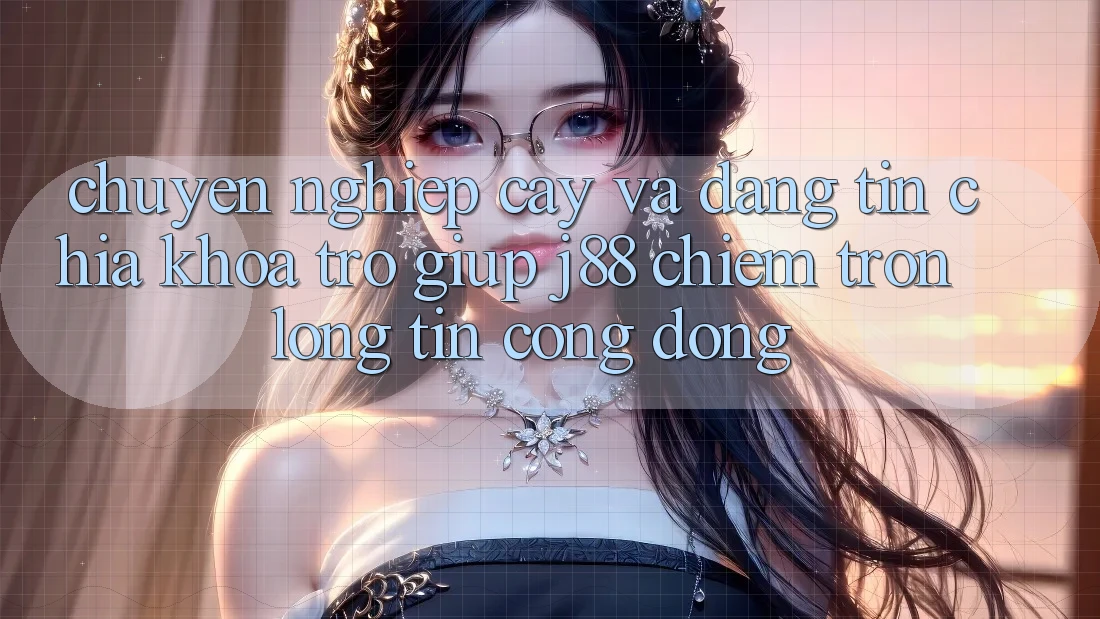Chuyên nghiệp cậy Và Đáng tin: Chìa Khóa Trợ giúp j88 Chiếm Trọn Lòng Tin Cộng Đồng