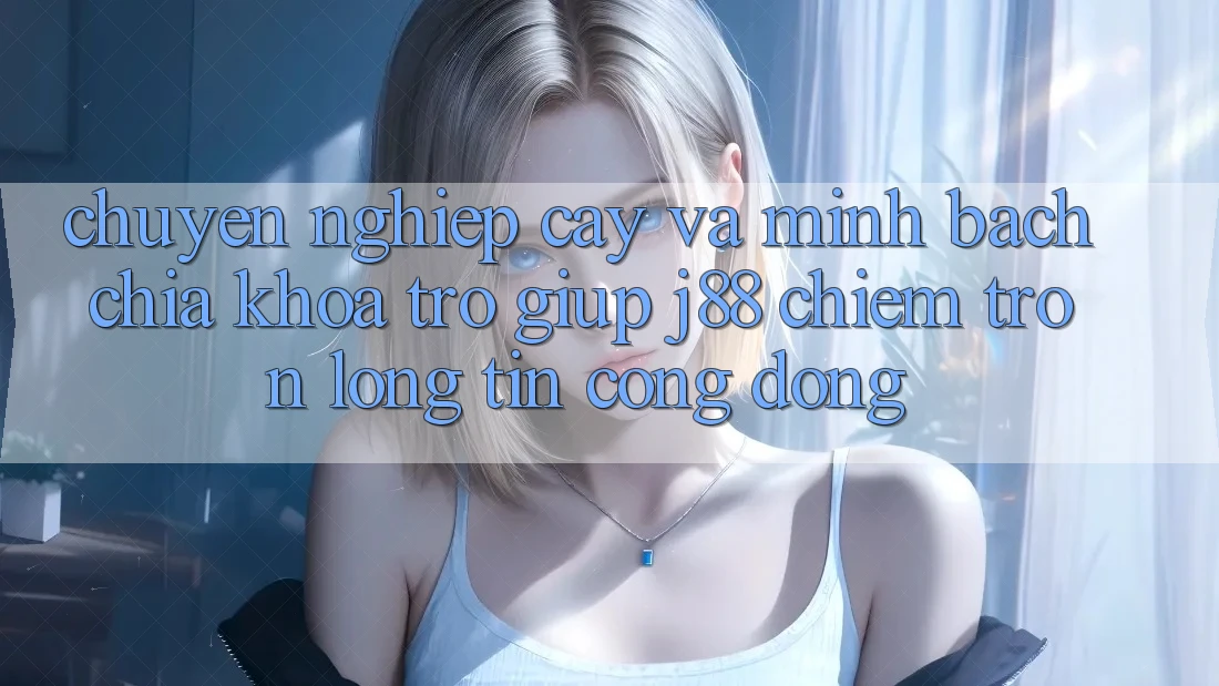 Chuyên nghiệp cậy Và Minh Bạch: Chìa Khóa Trợ giúp j88 Chiếm Trọn Lòng Tin Cộng Đồng Chuyên nghiệp cậy Và Minh Bạch: Chìa Khóa Trợ giúp j88 Chiếm Trọn Lòng Tin Cộng Đồng