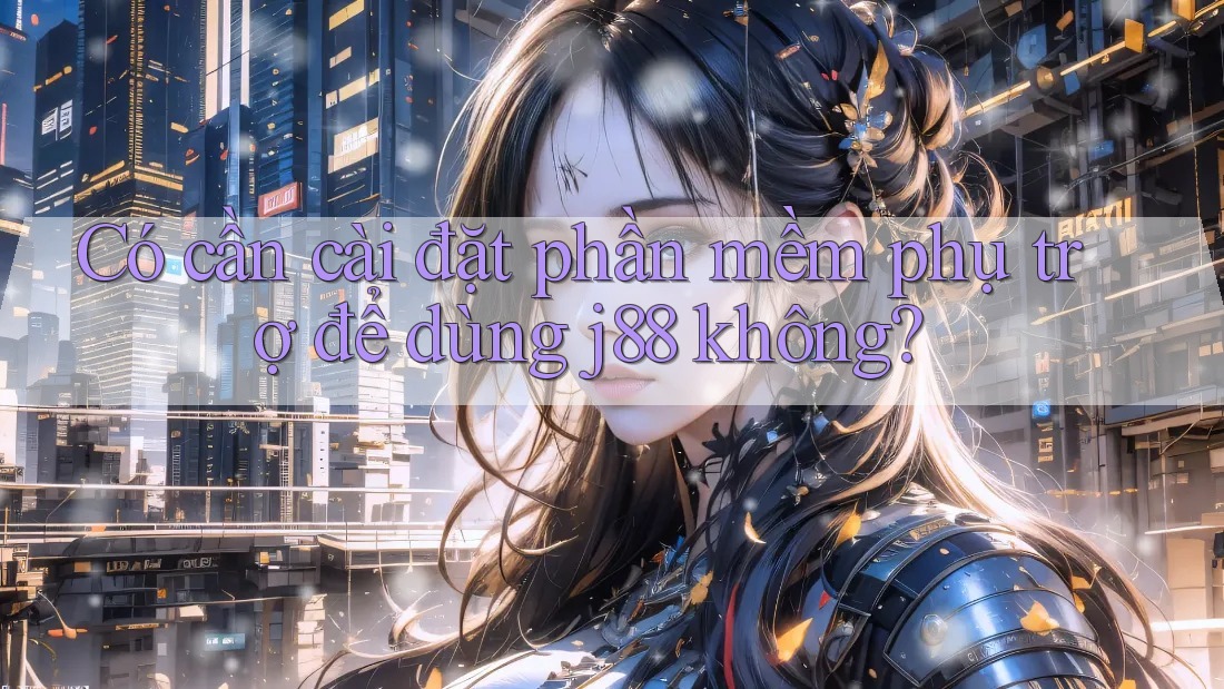 Có cần cài đặt phần mềm phụ trợ để dùng j88 không? Có cần cài đặt phần mềm phụ trợ để dùng j88 không?