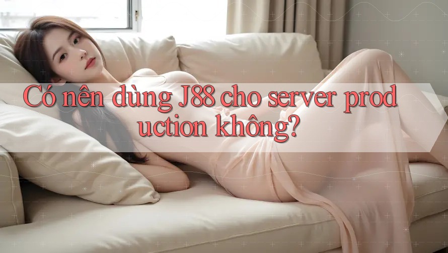 Có nên dùng J88 cho server production không? Có nên dùng J88 cho server production không?