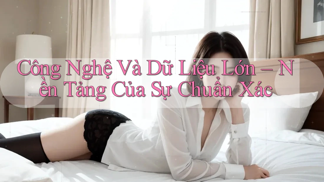 Công Nghệ Và Dữ Liệu Lớn – Nền Tảng Của Sự Chuẩn Xác Công Nghệ Và Dữ Liệu Lớn – Nền Tảng Của Sự Chuẩn Xác