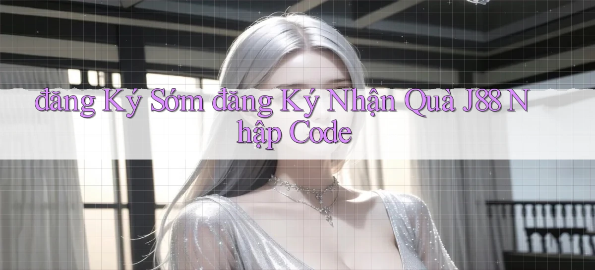 đăng ký sớm đăng ký nhận quà j88 nhập code