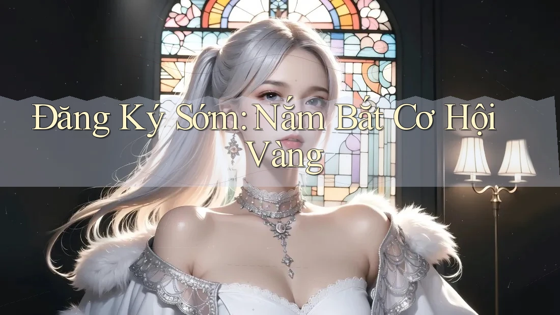 Đăng Ký Sớm: Nắm Bắt Cơ Hội Vàng