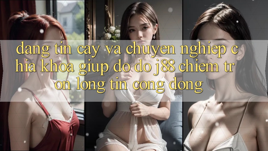 Đáng tin cậy Và Chuyên nghiệp: Chìa Khóa Giúp đỡ đỡ j88 Chiếm Trọn Lòng Tin Cộng Đồng