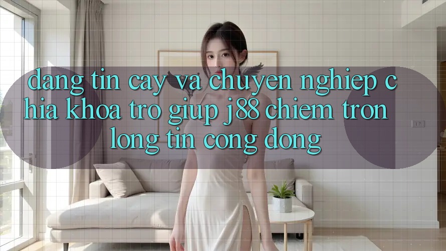 Đáng tin cậy Và Chuyên nghiệp: Chìa Khóa Trợ giúp j88 Chiếm Trọn Lòng Tin Cộng Đồng Đáng tin cậy Và Chuyên nghiệp: Chìa Khóa Trợ giúp j88 Chiếm Trọn Lòng Tin Cộng Đồng