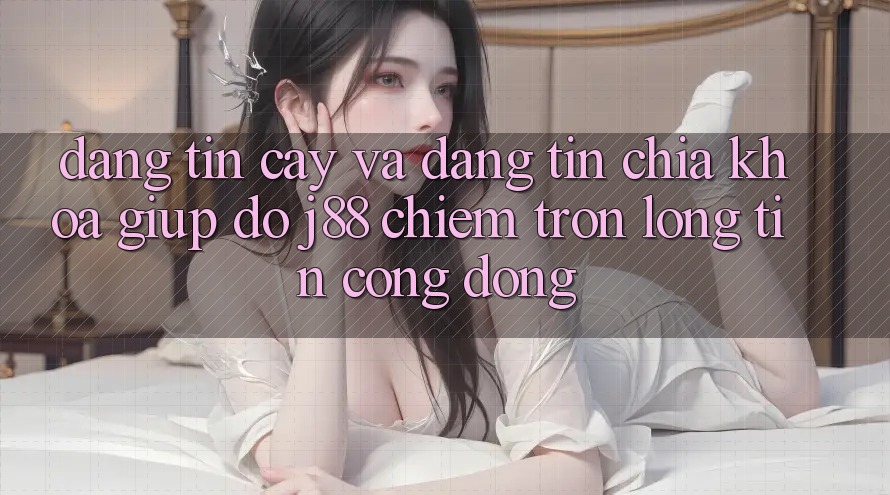 Đáng tin cậy Và Đáng tin: Chìa Khóa Giúp đỡ j88 Chiếm Trọn Lòng Tin Cộng Đồng Đáng tin cậy Và Đáng tin: Chìa Khóa Giúp đỡ j88 Chiếm Trọn Lòng Tin Cộng Đồng