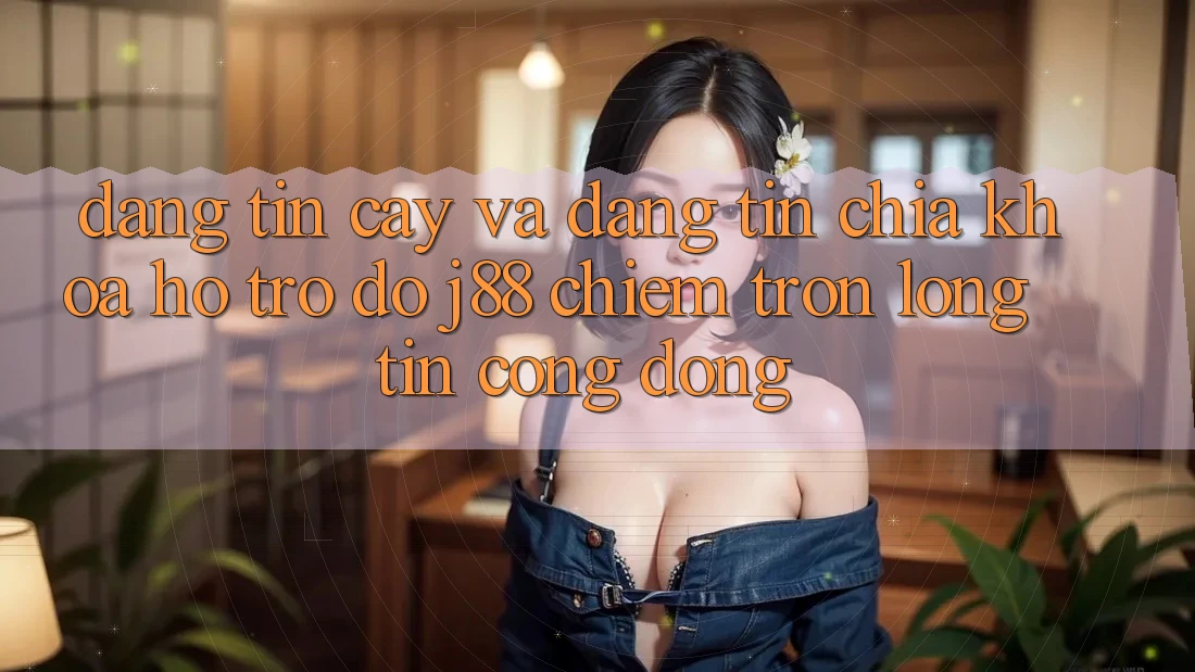 Đáng tin cậy Và Đáng tin: Chìa Khóa Hỗ trợ đỡ j88 Chiếm Trọn Lòng Tin Cộng Đồng Đáng tin cậy Và Đáng tin: Chìa Khóa Hỗ trợ đỡ j88 Chiếm Trọn Lòng Tin Cộng Đồng