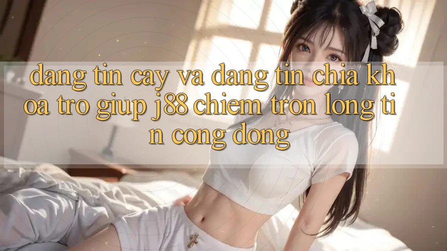 Đáng tin cậy Và Đáng tin: Chìa Khóa Trợ giúp j88 Chiếm Trọn Lòng Tin Cộng Đồng Đáng tin cậy Và Đáng tin: Chìa Khóa Trợ giúp j88 Chiếm Trọn Lòng Tin Cộng Đồng