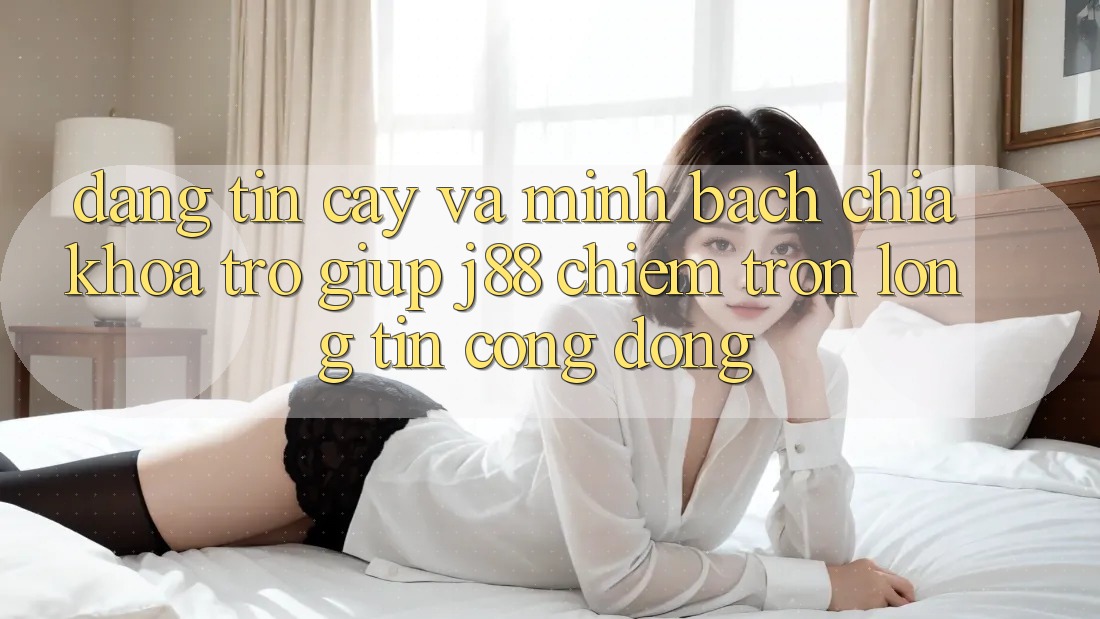 Đáng tin cậy Và Minh Bạch: Chìa Khóa Trợ giúp j88 Chiếm Trọn Lòng Tin Cộng Đồng Đáng tin cậy Và Minh Bạch: Chìa Khóa Trợ giúp j88 Chiếm Trọn Lòng Tin Cộng Đồng