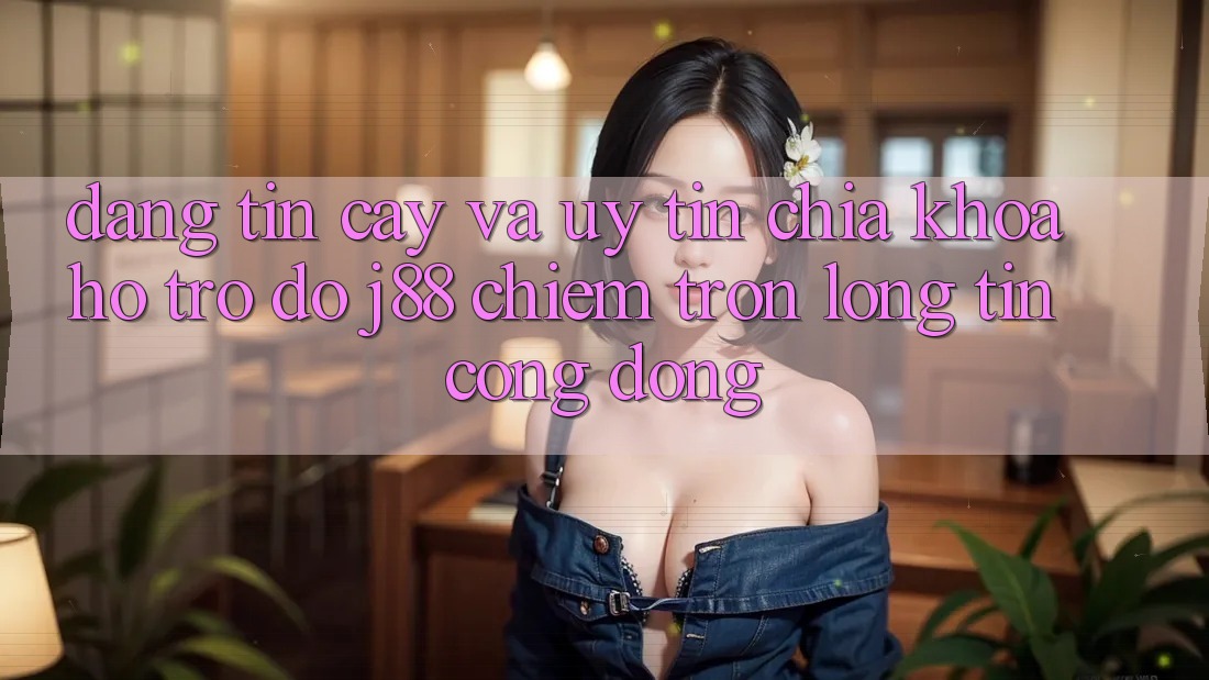 Đáng tin cậy Và Uy tín: Chìa Khóa Hỗ trợ đỡ j88 Chiếm Trọn Lòng Tin Cộng Đồng