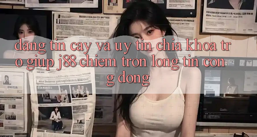Đáng tin cậy Và Uy tín: Chìa Khóa Trợ giúp j88 Chiếm Trọn Lòng Tin Cộng Đồng Đáng tin cậy Và Uy tín: Chìa Khóa Trợ giúp j88 Chiếm Trọn Lòng Tin Cộng Đồng