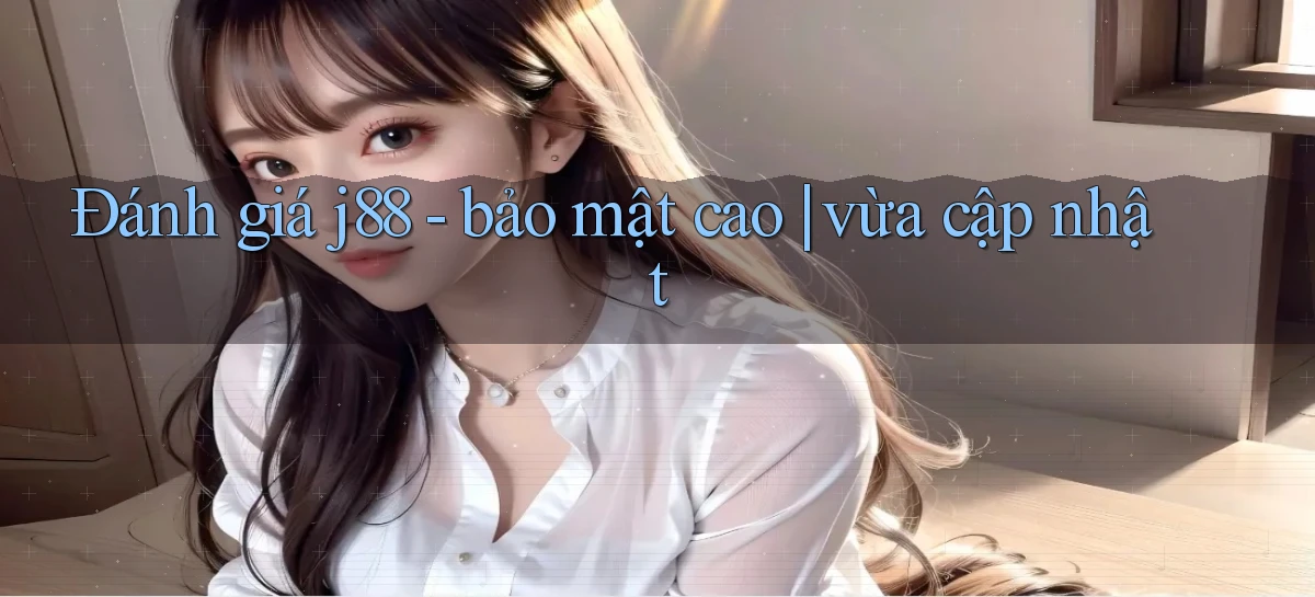 Đánh giá j88   bảo mật cao vừa cập nhật