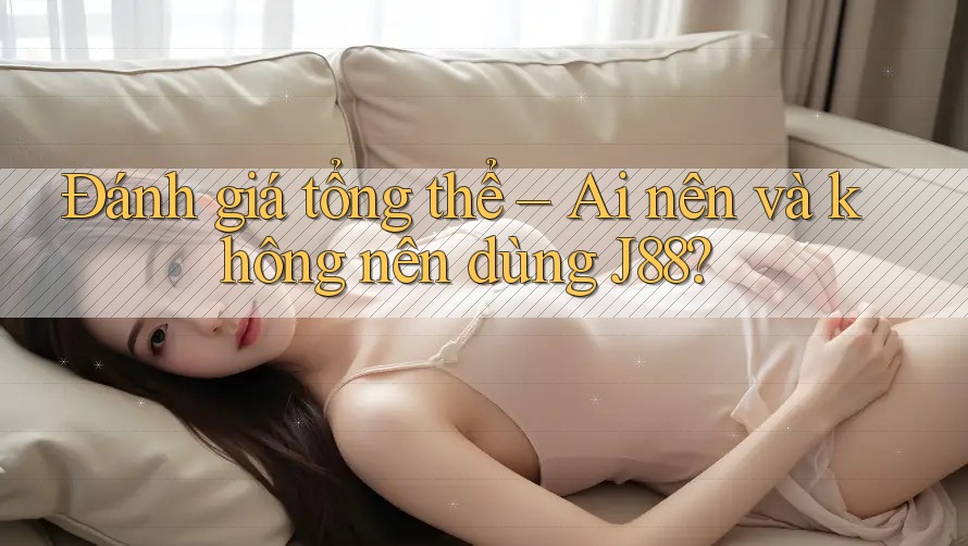 Đánh giá tổng thể: Ai nên và không nên dùng j88? Đánh giá tổng thể: Ai nên và không nên dùng j88?