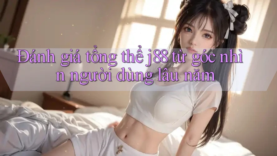 Đánh giá tổng thể j88 từ góc nhìn người dùng lâu năm Đánh giá tổng thể j88 từ góc nhìn người dùng lâu năm