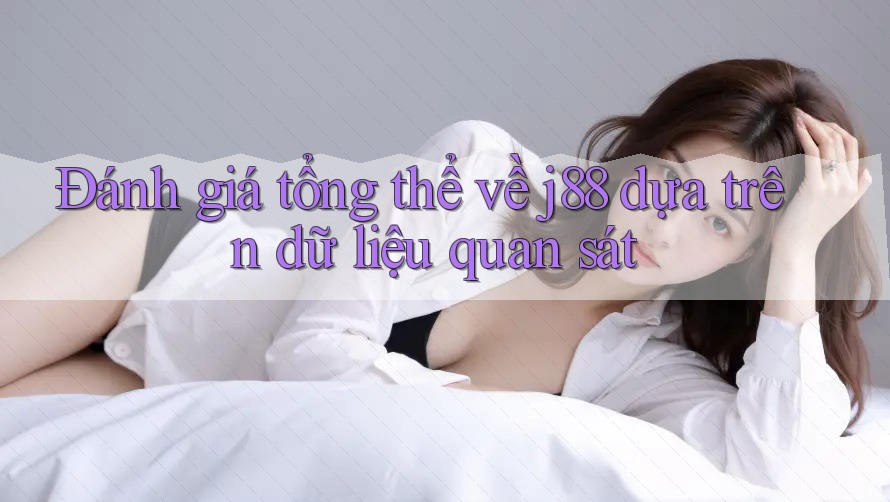 Đánh giá tổng thể về j88 dựa trên dữ liệu quan sát Đánh giá tổng thể về j88 dựa trên dữ liệu quan sát
