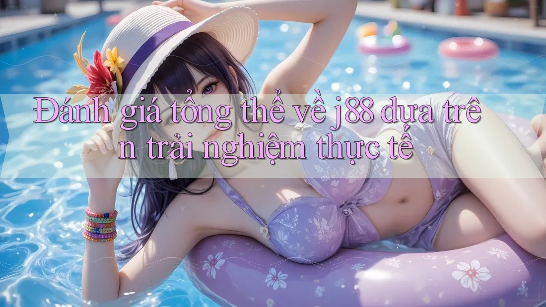 Đánh giá tổng thể về j88 dựa trên trải nghiệm thực tế Đánh giá tổng thể về j88 dựa trên trải nghiệm thực tế