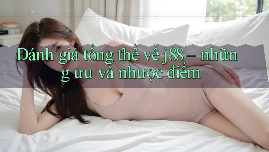 Đánh giá tổng thể về j88 – những ưu và nhược điểm