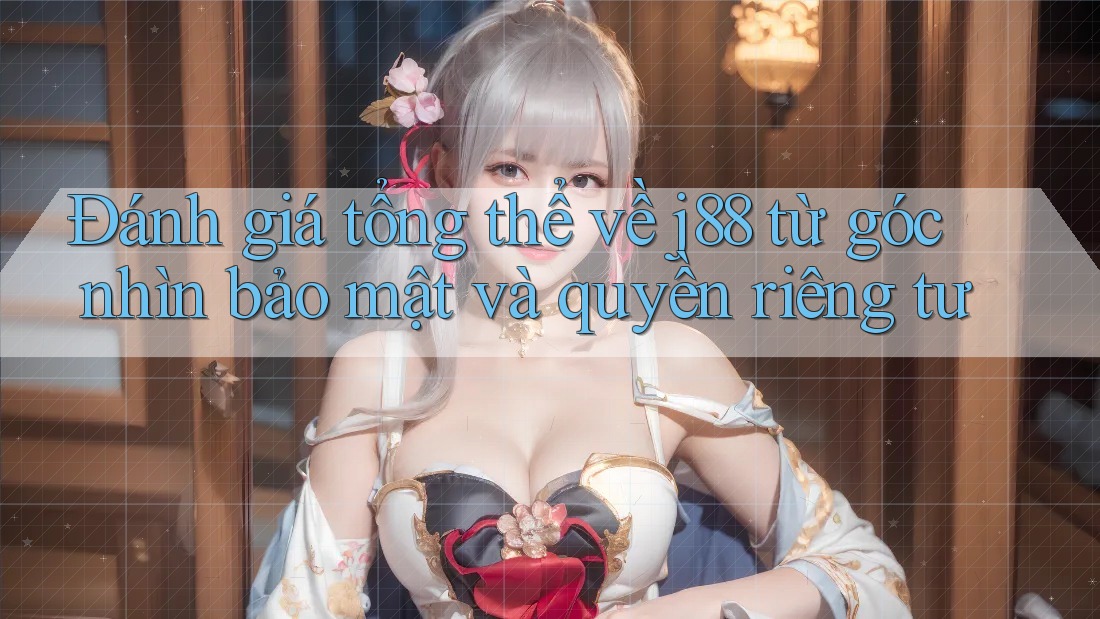 Đánh giá tổng thể về j88 từ góc nhìn bảo mật và quyền riêng tư Đánh giá tổng thể về j88 từ góc nhìn bảo mật và quyền riêng tư