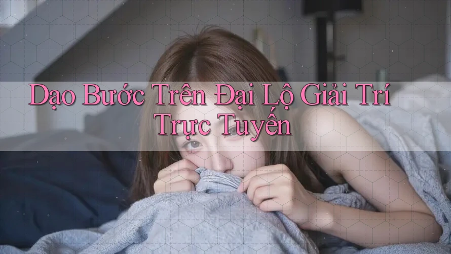 Dạo Bước Trên Đại Lộ Giải Trí Trực Tuyến Dạo Bước Trên Đại Lộ Giải Trí Trực Tuyến