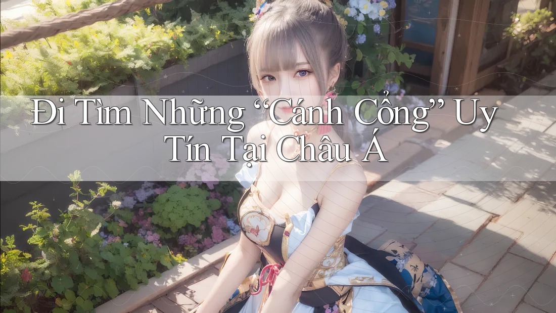 Đi Tìm Những “Cánh Cổng” Uy Tín Tại Châu Á