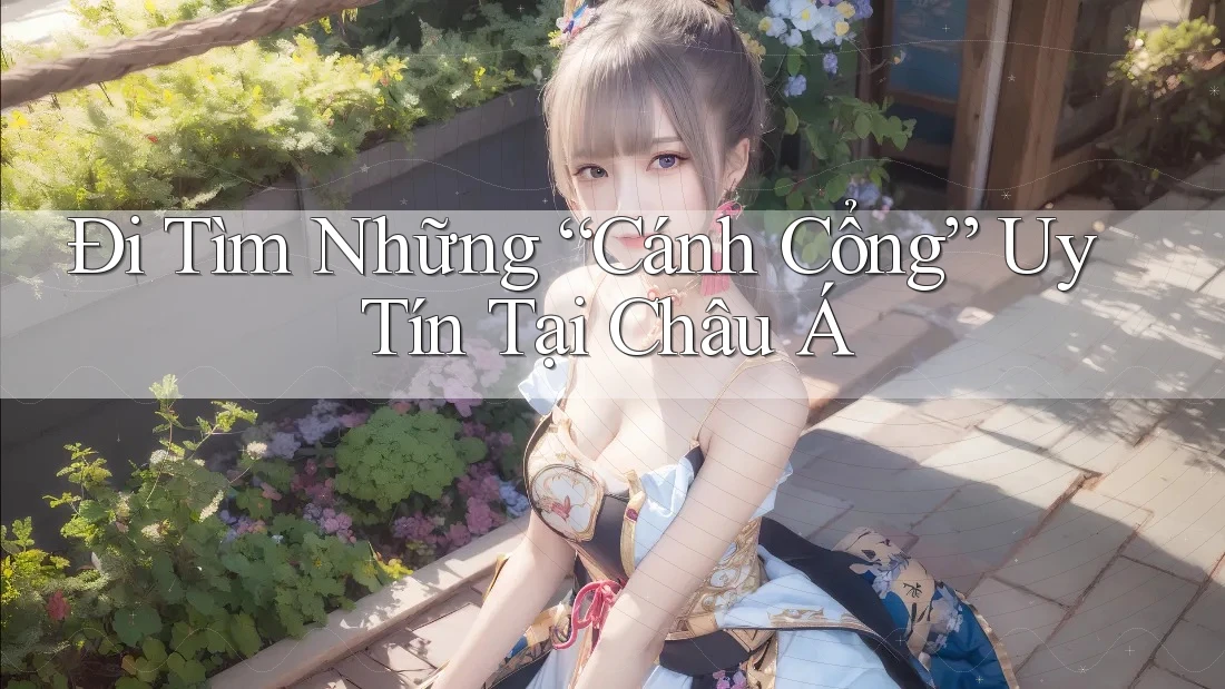 Đi Tìm Những “Cánh Cổng” Uy Tín Tại Châu Á Đi Tìm Những “Cánh Cổng” Uy Tín Tại Châu Á