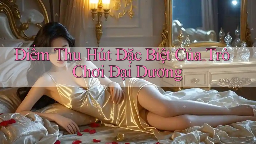 Điểm Thu Hút Đặc Biệt Của Trò Chơi Đại Dương