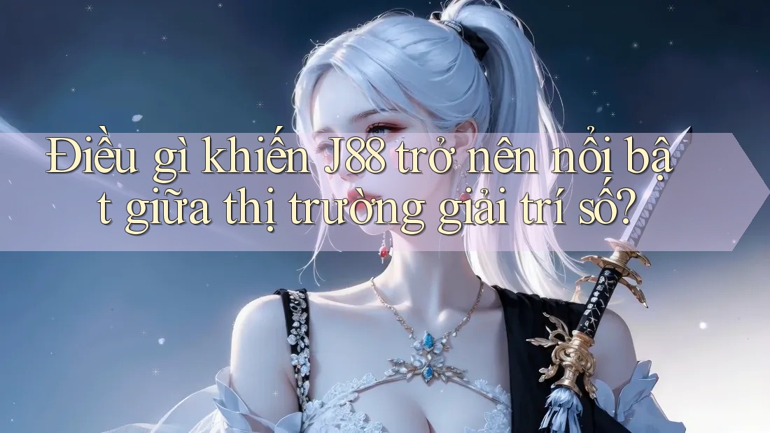 Điều gì khiến J88 trở nên nổi bật giữa thị trường giải trí số?