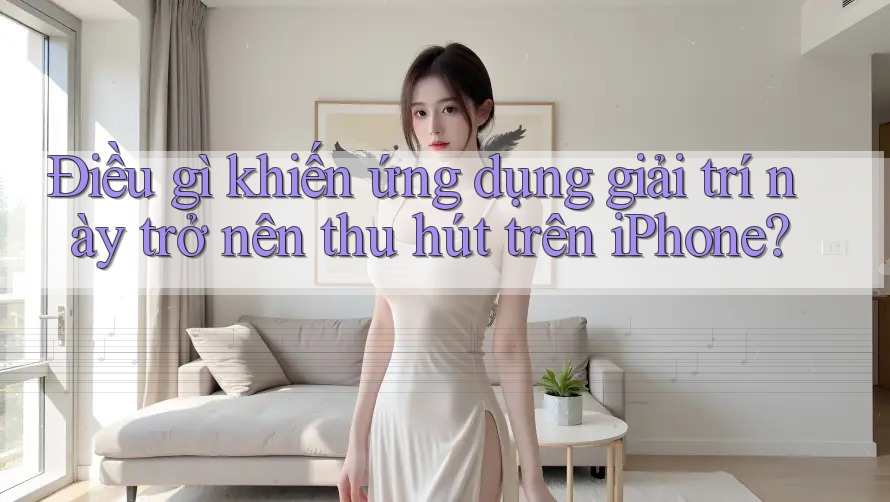 Điều gì khiến ứng dụng giải trí này trở nên thu hút trên iPhone? Điều gì khiến ứng dụng giải trí này trở nên thu hút trên iPhone?