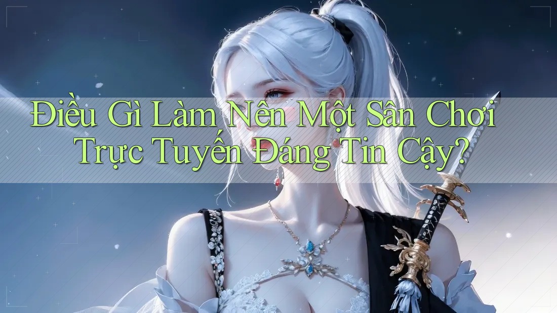 Điều Gì Làm Nên Một Sân Chơi Trực Tuyến Đáng Tin Cậy? Điều Gì Làm Nên Một Sân Chơi Trực Tuyến Đáng Tin Cậy?