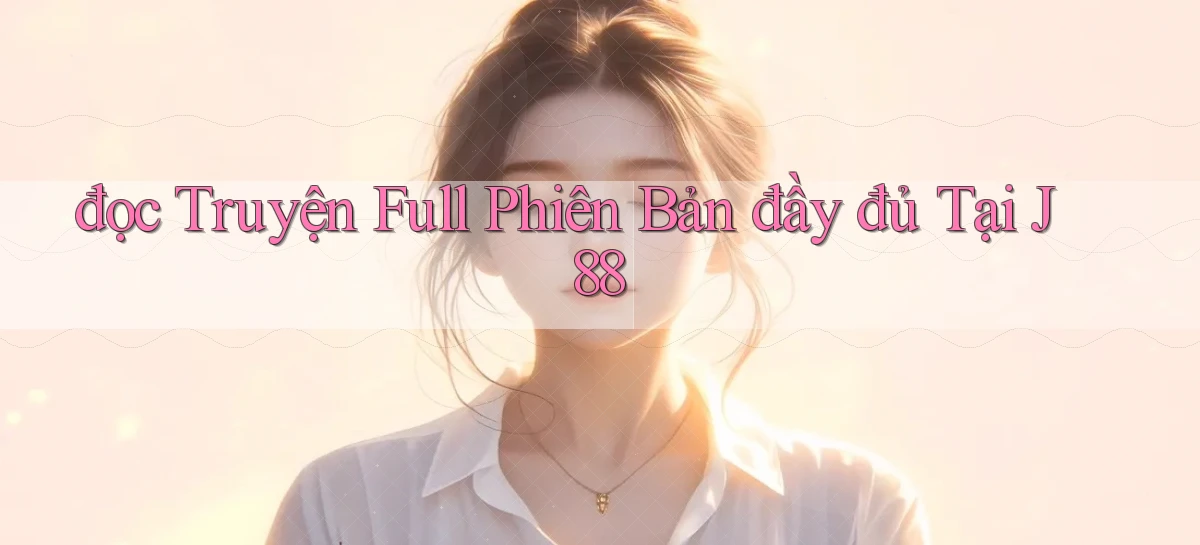 đọc truyện full phiên bản đầy đủ tại j88