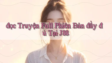 đọc truyện full phiên bản đầy đủ tại j88