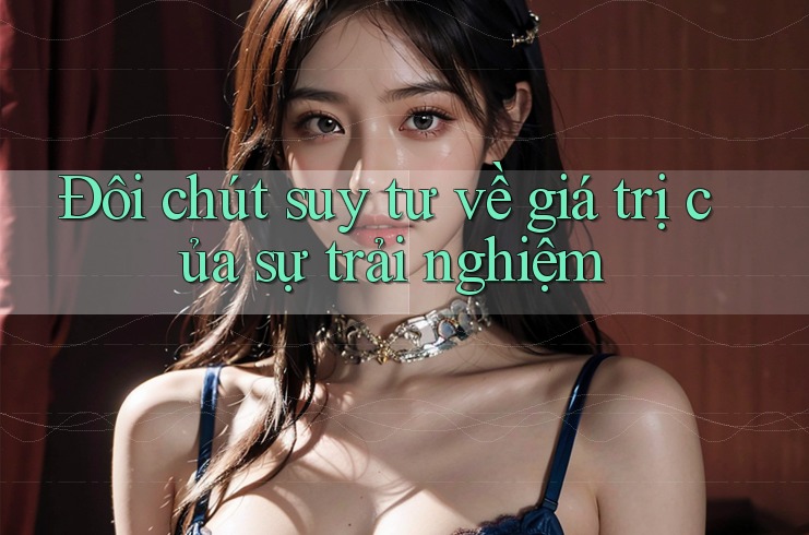 Đôi chút suy tư về giá trị của sự trải nghiệm