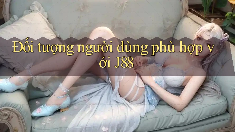Đối tượng người dùng phù hợp với J88
