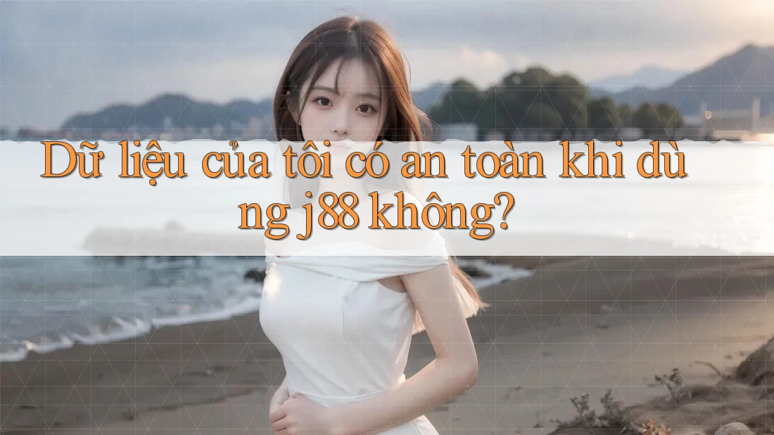Dữ liệu của tôi có an toàn khi dùng j88 không? Dữ liệu của tôi có an toàn khi dùng j88 không?