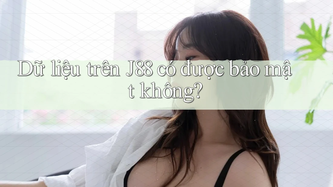 Dữ liệu trên J88 có được bảo mật không? Dữ liệu trên J88 có được bảo mật không?