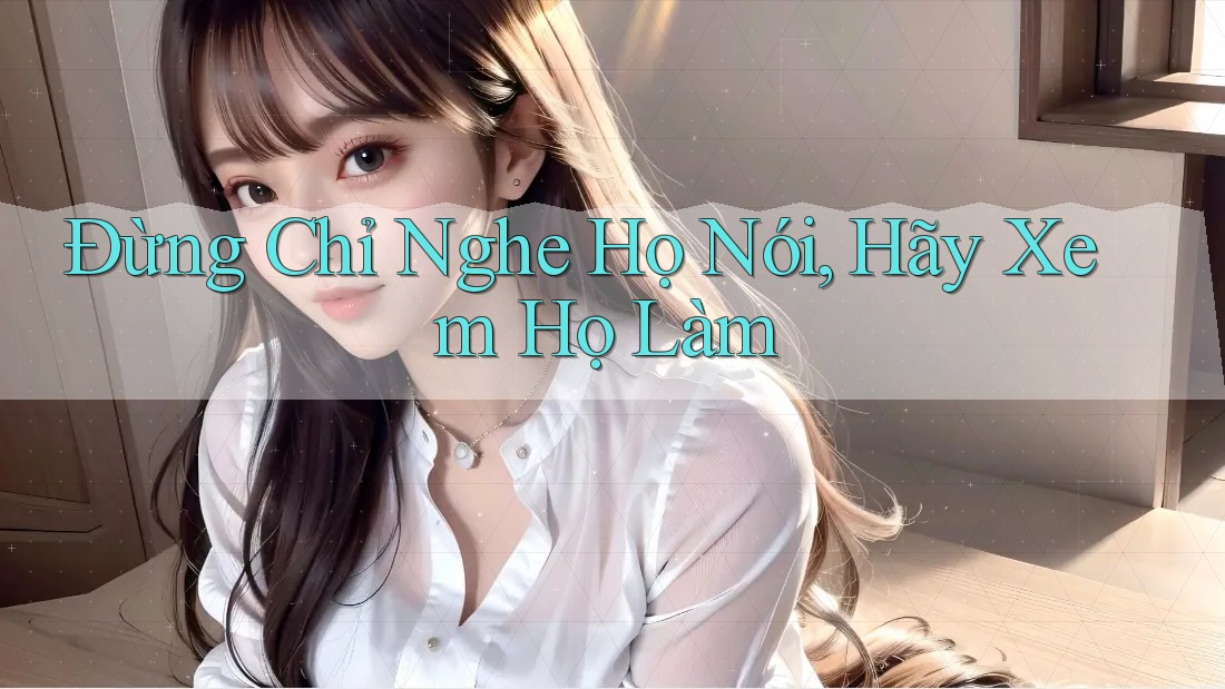Đừng Chỉ Nghe Họ Nói, Hãy Xem Họ Làm Đừng Chỉ Nghe Họ Nói, Hãy Xem Họ Làm