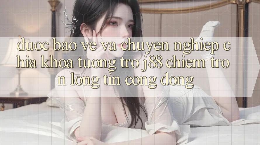 Được bảo vệ Và Chuyên nghiệp: Chìa Khóa Tương trợ j88 Chiếm Trọn Lòng Tin Cộng Đồng Được bảo vệ Và Chuyên nghiệp: Chìa Khóa Tương trợ j88 Chiếm Trọn Lòng Tin Cộng Đồng