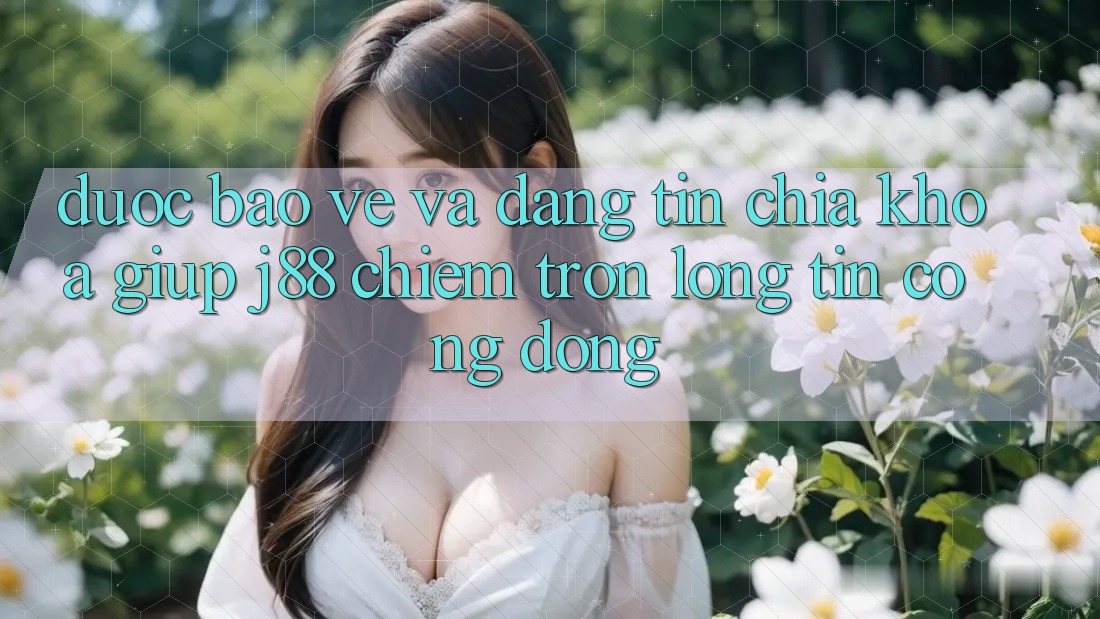 Được bảo vệ Và Đáng tin: Chìa Khóa Giúp j88 Chiếm Trọn Lòng Tin Cộng Đồng Được bảo vệ Và Đáng tin: Chìa Khóa Giúp j88 Chiếm Trọn Lòng Tin Cộng Đồng