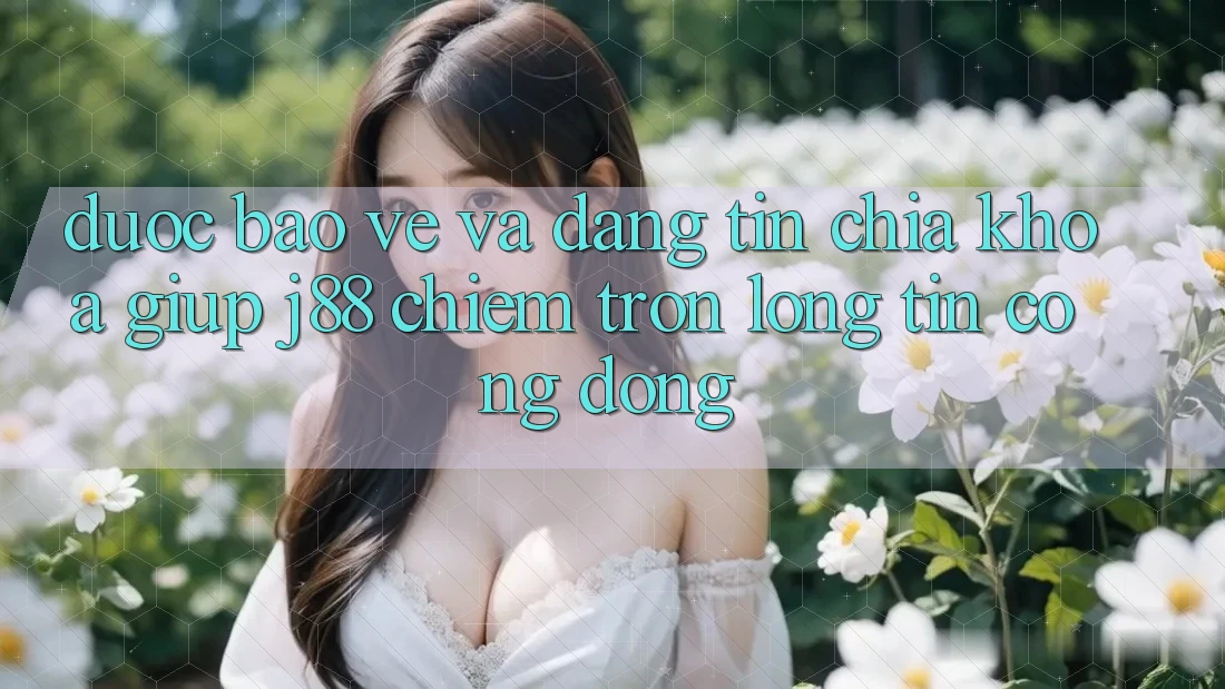Được bảo vệ Và Đáng tin: Chìa Khóa Giúp j88 Chiếm Trọn Lòng Tin Cộng Đồng