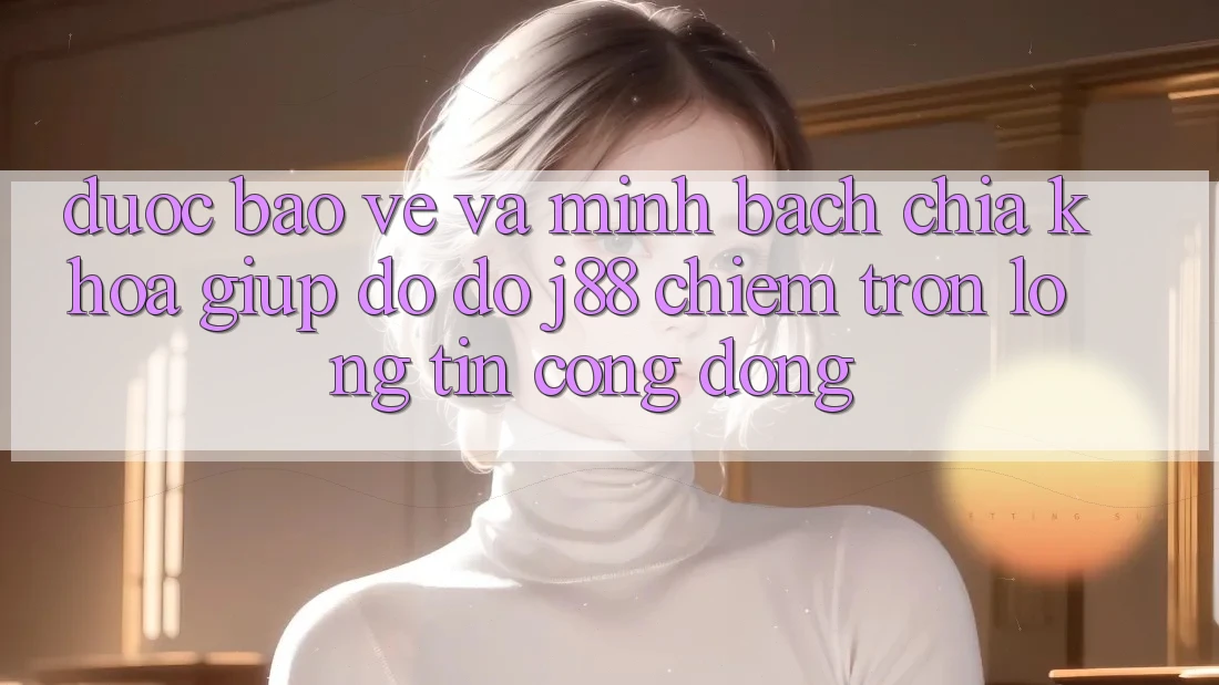 Được bảo vệ Và Minh bạch: Chìa Khóa Giúp đỡ đỡ j88 Chiếm Trọn Lòng Tin Cộng Đồng Được bảo vệ Và Minh bạch: Chìa Khóa Giúp đỡ đỡ j88 Chiếm Trọn Lòng Tin Cộng Đồng