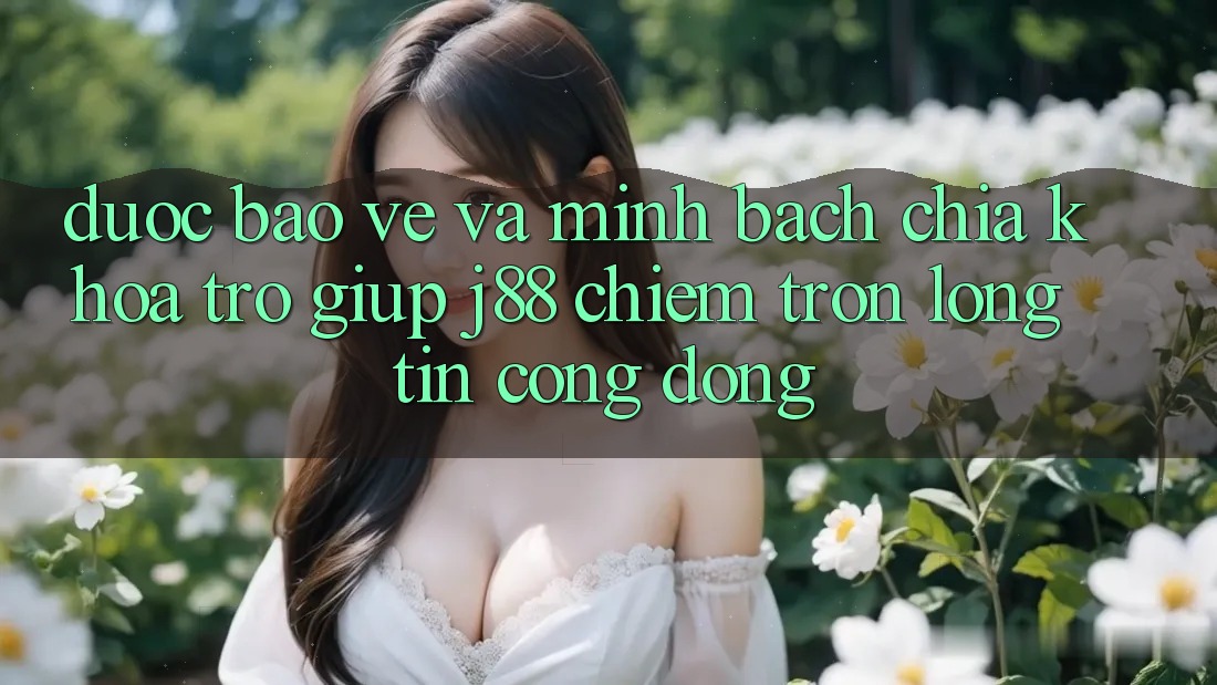 Được bảo vệ Và Minh Bạch: Chìa Khóa Trợ giúp j88 Chiếm Trọn Lòng Tin Cộng Đồng Được bảo vệ Và Minh Bạch: Chìa Khóa Trợ giúp j88 Chiếm Trọn Lòng Tin Cộng Đồng