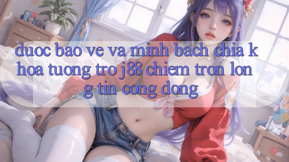 Được bảo vệ Và Minh Bạch: Chìa Khóa Tương trợ j88 Chiếm Trọn Lòng Tin Cộng Đồng Được bảo vệ Và Minh Bạch: Chìa Khóa Tương trợ j88 Chiếm Trọn Lòng Tin Cộng Đồng