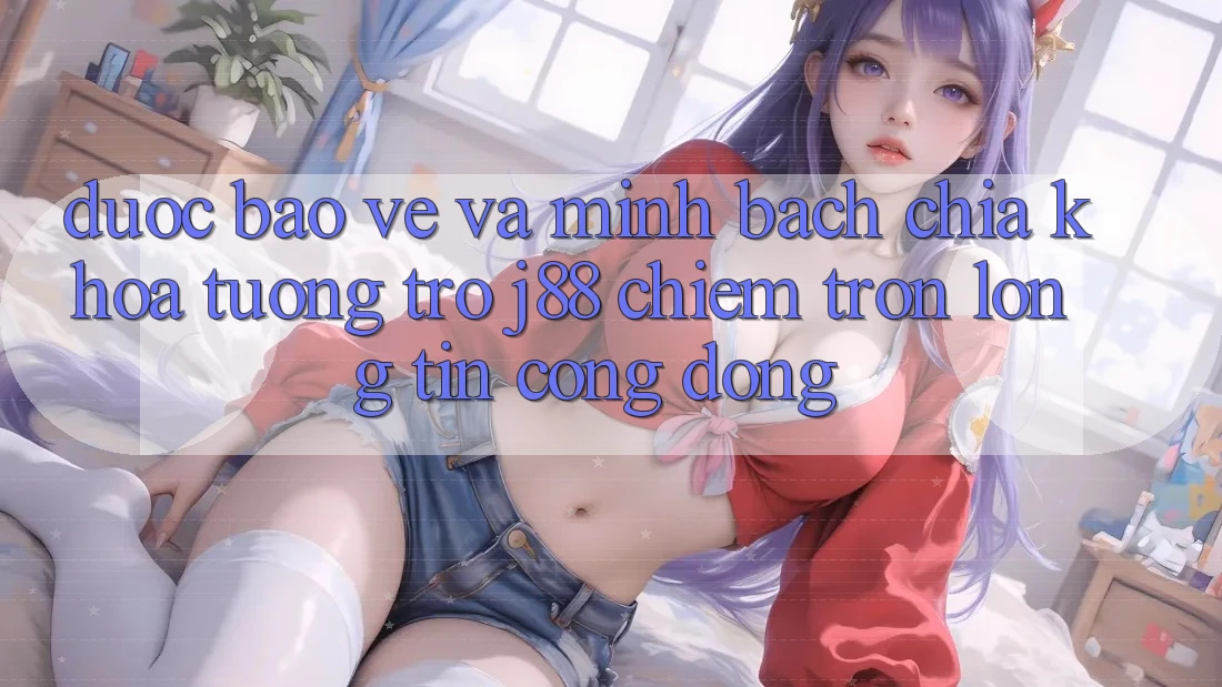 Được bảo vệ Và Minh Bạch: Chìa Khóa Tương trợ j88 Chiếm Trọn Lòng Tin Cộng Đồng Được bảo vệ Và Minh Bạch: Chìa Khóa Tương trợ j88 Chiếm Trọn Lòng Tin Cộng Đồng
