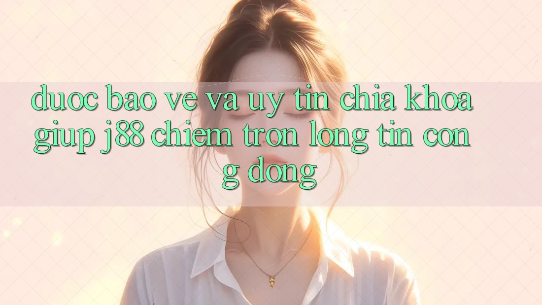 Được bảo vệ Và Uy tín: Chìa Khóa Giúp j88 Chiếm Trọn Lòng Tin Cộng Đồng Được bảo vệ Và Uy tín: Chìa Khóa Giúp j88 Chiếm Trọn Lòng Tin Cộng Đồng