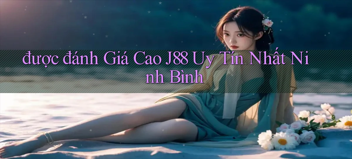 được đánh giá cao j88 uy tín nhất Ninh Bình